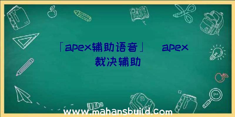 「apex辅助语音」|apex裁决辅助